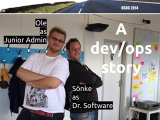 OSDC 2014
A
dev/ops
story
Ole
as
Junior Admin
Sönke
as
Dr. Software
 