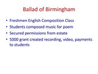 Ballad of Birmingham
• Freshmen English Composition Class
• Students composed music for poem
• Secured permissions from estate
• 5000 grant created recording, video, payments
to students
 