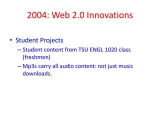 2004: Web 2.0 Innovations
• Student Projects
– Student content from TSU ENGL 1020 class
(freshmen)
– Mp3s carry all audio content: not just music
downloads.
 