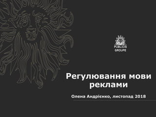 Регулювання мови
реклами
Олена Андрієнко, листопад 2018
 
