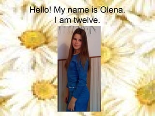 Hello! My name is Olena.
I am twelve.
 