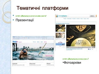Тематичні платформи  http://www.slideshare.net/ Презентації  http://www.flickr.com/ Фотоархіви  