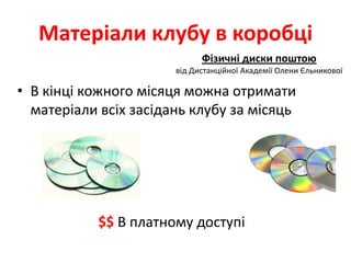 Матеріали клубу в коробці
                             Фізичні диски поштою
                       від Дистанційної Академії Олени Єльникової

• В кінці кожного місяця можна отримати
  матеріали всіх засідань клубу за місяць




           $$ В платному доступі
 