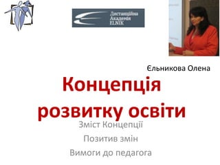 Концепція
розвитку освітиЗміст Концепції
Позитив змін
Вимоги до педагога
Єльникова Олена
 