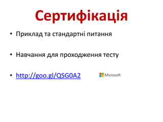 Сертифікація
• Приклад та стандартні питання
• Навчання для проходження тесту
• http://goo.gl/QSG0A2
 