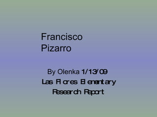 By Olenka  1/13/09  Las Flores Elementary Research Report Francisco Pizarro 