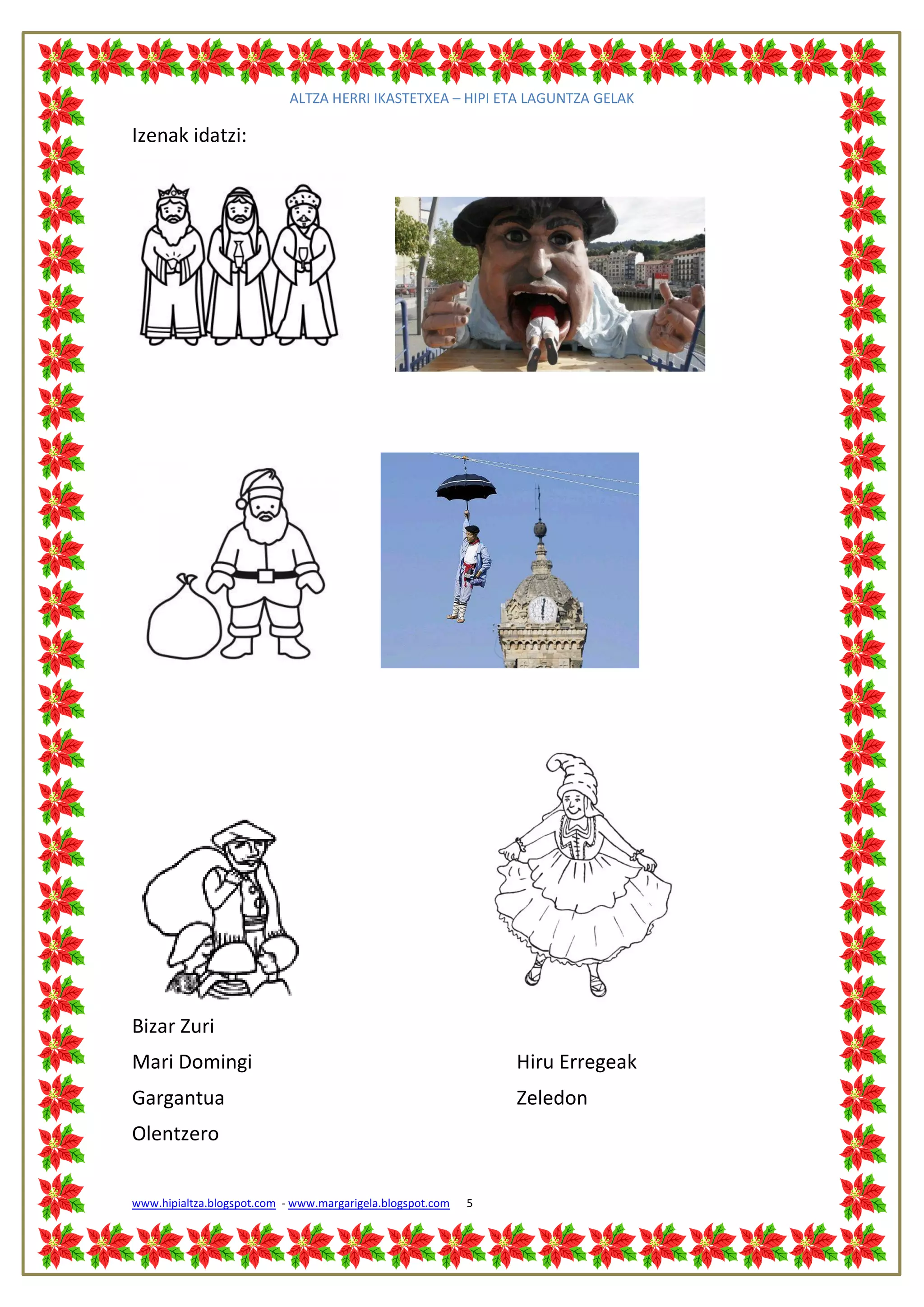 ALTZA HERRI IKASTETXEA – HIPI ETA LAGUNTZA GELAK

Izenak idatzi:




Bizar Zuri
Mari Domingi                                                    Hiru Erregeak
Gargantua                                                       Zeledon
Olentzero


www.hipialtza.blogspot.com - www.margarigela.blogspot.com   5
 
