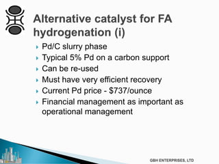  Pd/C slurry phase
 Typical 5% Pd on a carbon support
 Can be re-used
 Must have very efficient recovery
 Current Pd price - $737/ounce
 Financial management as important as
operational management
 