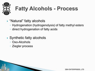 “Natural” fatty alcohols
◦ Hydrogenation (hydrogenolysis) of fatty methyl esters
◦ direct hydrogenation of fatty acids
 Synthetic fatty alcohols
◦ Oxo-Alcohols
◦ Ziegler process
 