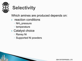 Which amines are produced depends on:
 reaction conditions
◦ NH3 pressure
◦ temperature
 Catalyst choice
◦ Raney Ni
◦ Supported Ni powders
 