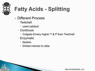  Different Process
◦ Twitchell
 used catalyst
◦ Continuos
 Colgate-Emery higher T & P than Twitchell
◦ Enzymatic
 lipases
 limited interest to date
 