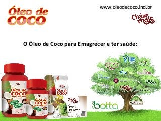 www.oleodecoco.ind.brwww.oleodecoco.ind.br
O Óleo de Coco para Emagrecer e ter saúde:
 