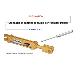 Utilització industrial de fluids per realitzar treball
PNEUMÀTICA
HIDRÀULICA
Carolina Crespo. Tecno-Lògics Bellvitge
 