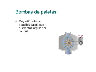 Bombas de paletas: Muy utilizadas en aquellos casos que queremos regular el caudal. 