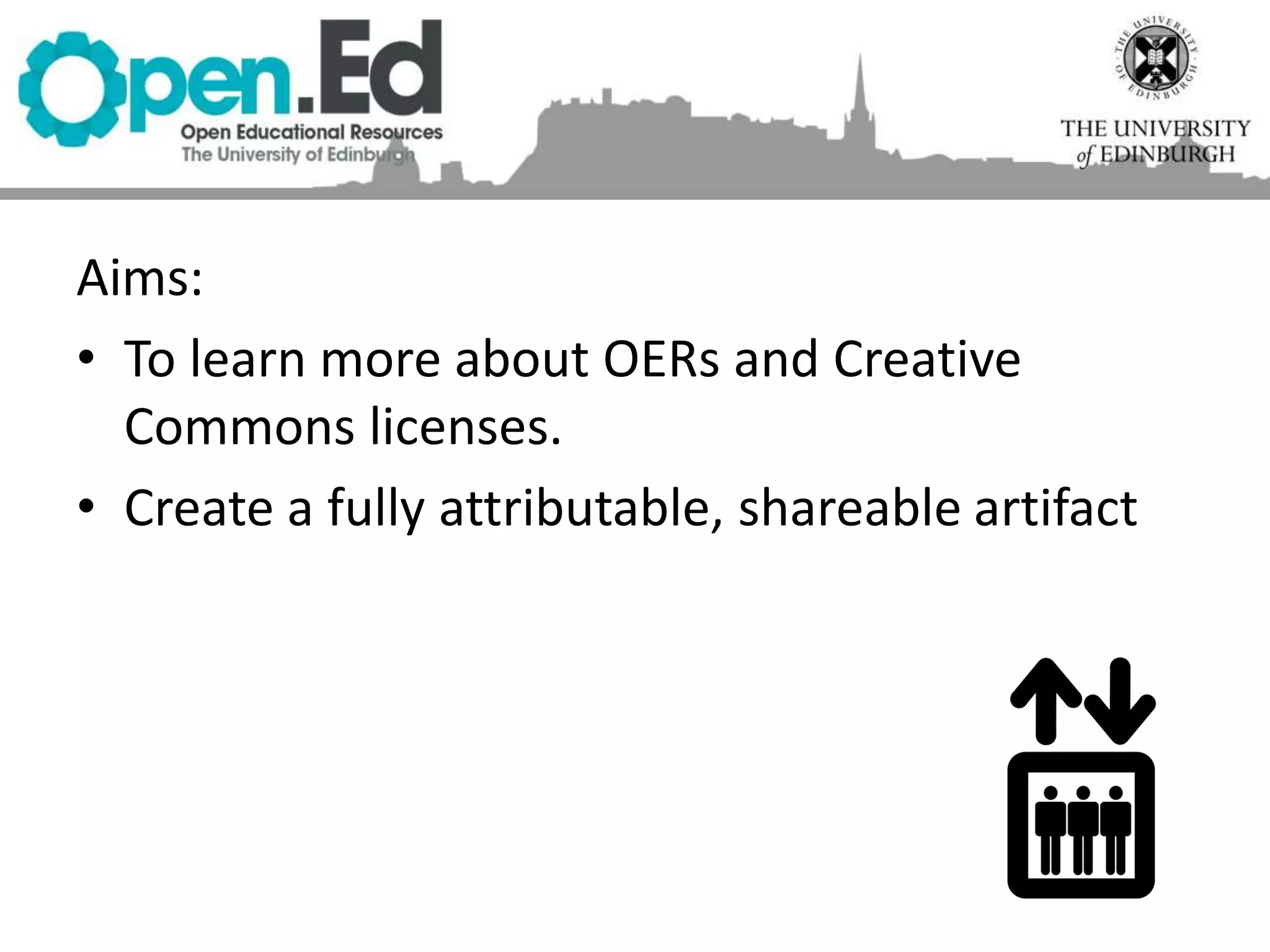Welcome
Aims:
• To learn more about OERs and Creative
Commons licenses.
• Create a fully attributable, shareable artifact
 