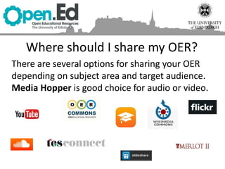 Where should I share my OER?
There are several options for sharing your OER
depending on subject area and target audience.
Media Hopper is good choice for audio or video.
 