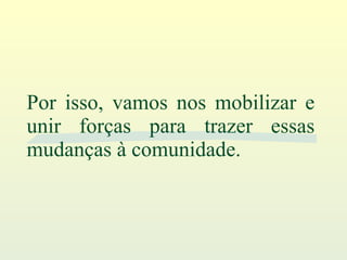 Por isso, vamos nos mobilizar e unir forças para trazer essas mudanças à comunidade. 