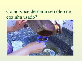 Como você descarta seu óleo de cozinha usado? 