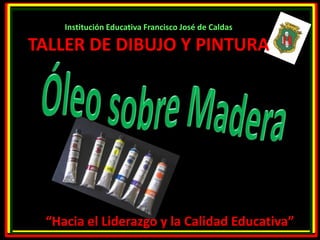 Institución Educativa Francisco José de Caldas 
TALLER DE DIBUJO Y PINTURA 
“Hacia el Liderazgo y la Calidad Educativa” 
 