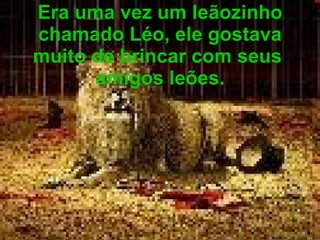 Era uma vez um leãozinho chamado Léo, ele gostava muito de brincar com seus  amigos leões. 