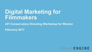Digital Marketing for
Filmmakers
AFI Conservatory Directing Workshop for Women
February 2017
 