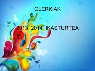 OLERKIAK
2013 2014 IKASTURTEA
 