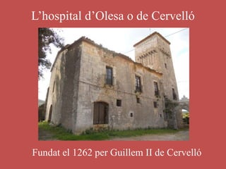 L’hospital d’Olesa o de Cervelló
Fundat el 1262 per Guillem II de Cervelló
 