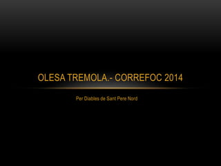 OLESA TREMOLA.- CORREFOC 2014 
Per Diables de Sant Pere Nord 
 
