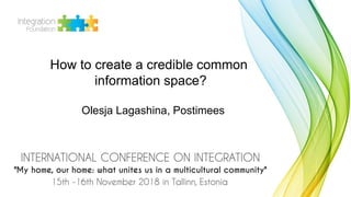 How to create a credible common
information space?
Olesja Lagashina, Postimees
 
