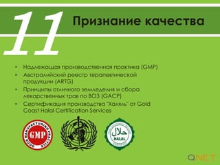 Признание качества
11• Надлежащая производственная практика (GMP)
• Австралийский реестр терапевтической
продукции (ARTG)
• Принципы отличного земледелия и сбора
лекарственных трав по ВОЗ (GACP)
• Сертификация производства "Халяль" от Gold
Coast Halal Certification Services
 