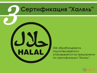 Сертификация "Халяль"
3
Olé обрабатывается,
подготавливается и
упаковывается на предприятии
по сертификации "Халяль".
 