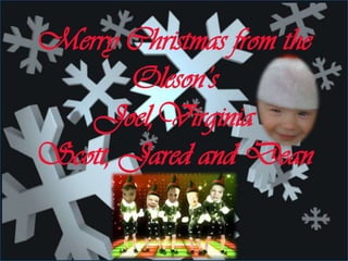 Merry Christmas from the Oleson’sJoel,VirginiaScott, Jared and Dean 