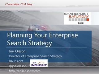 27 сентября, 2014, Баку 
Planning Your Enterprise 
Search Strategy 
Joel Oleson 
Director of Enterprise Search Strategy 
BA Insight 
@joeloleson 
http://collabshow.com 
 