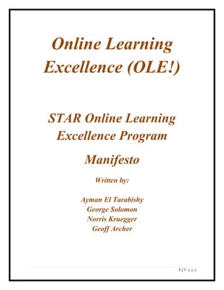 Online Learning
Excellence (OLE!)

STAR Online Learning
 Excellence Program
      Manifesto
         Written by:

     Ayman El Tarabishy
      George Solomon
      Norris Kruegger
        Geoff Archer




                          1|Page
 