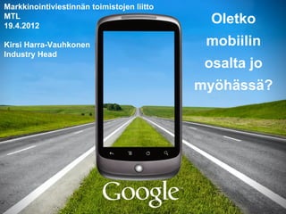 Markkinointiviestinnän toimistojen liitto
MTL
19.4.2012
                                              Oletko
Kirsi Harra-Vauhkonen                        mobiilin
Industry Head
                                             osalta jo
                                            myöhässä?
 