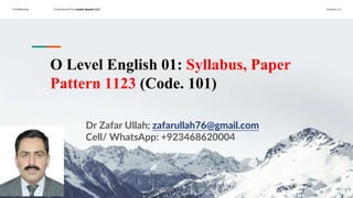 Confidential Customized for Lorem Ipsum LLC Version 1.0
O Level English 01: Syllabus, Paper
Pattern 1123 (Code. 101)
Dr Zafar Ullah; zafarullah76@gmail.com
Cell/ WhatsApp: +923468620004
1
 