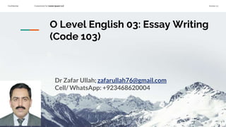 Confidential Customized for Lorem Ipsum LLC Version 1.0
O Level English 03: Essay Writing
(Code 103)
Dr Zafar Ullah; zafarullah76@gmail.com
Cell/ WhatsApp: +923468620004
1
 