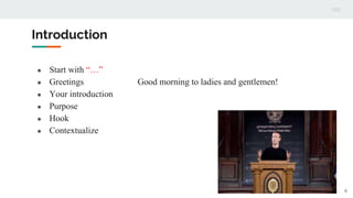 Introduction
● Start with “…”
● Greetings Good morning to ladies and gentlemen!
● Your introduction
● Purpose
● Hook
● Contextualize
6
 