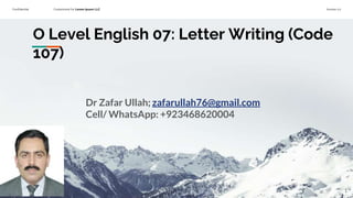 Confidential Customized for Lorem Ipsum LLC Version 1.0
O Level English 07: Letter Writing (Code
107)
Dr Zafar Ullah; zafarullah76@gmail.com
Cell/ WhatsApp: +923468620004
1
 
