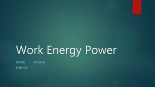 Work Energy Power
WORK POWER
ENERGY
 