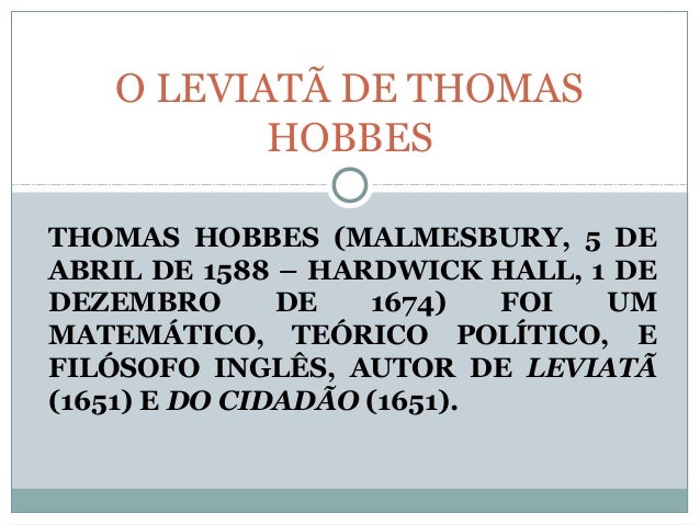 THOMAS HOBBES (MALMESBURY, 5 DE
ABRIL DE 1588 – HARDWICK HALL, 1 DE
DEZEMBRO DE 1674) FOI UM
MATEMÁTICO, TEÓRICO POLÍTICO,...