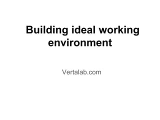 Building ideal working
    environment

       Vertalab.com
 