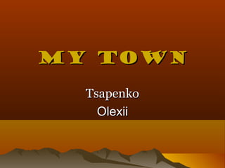 My townMy town
TsapenkoTsapenko
OlexiiOlexii
 