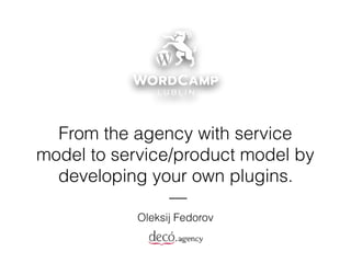 Oleksij Fedorov
From the agency with service
model to service/product model by
developing your own plugins.
—
 