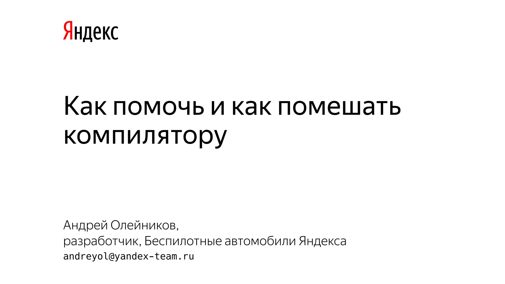 Как помочь и как помешать
компилятору
Андрей Олейников,
разработчик, Беспилотные автомобили Яндекса
andreyol@yandex-team.ru
 