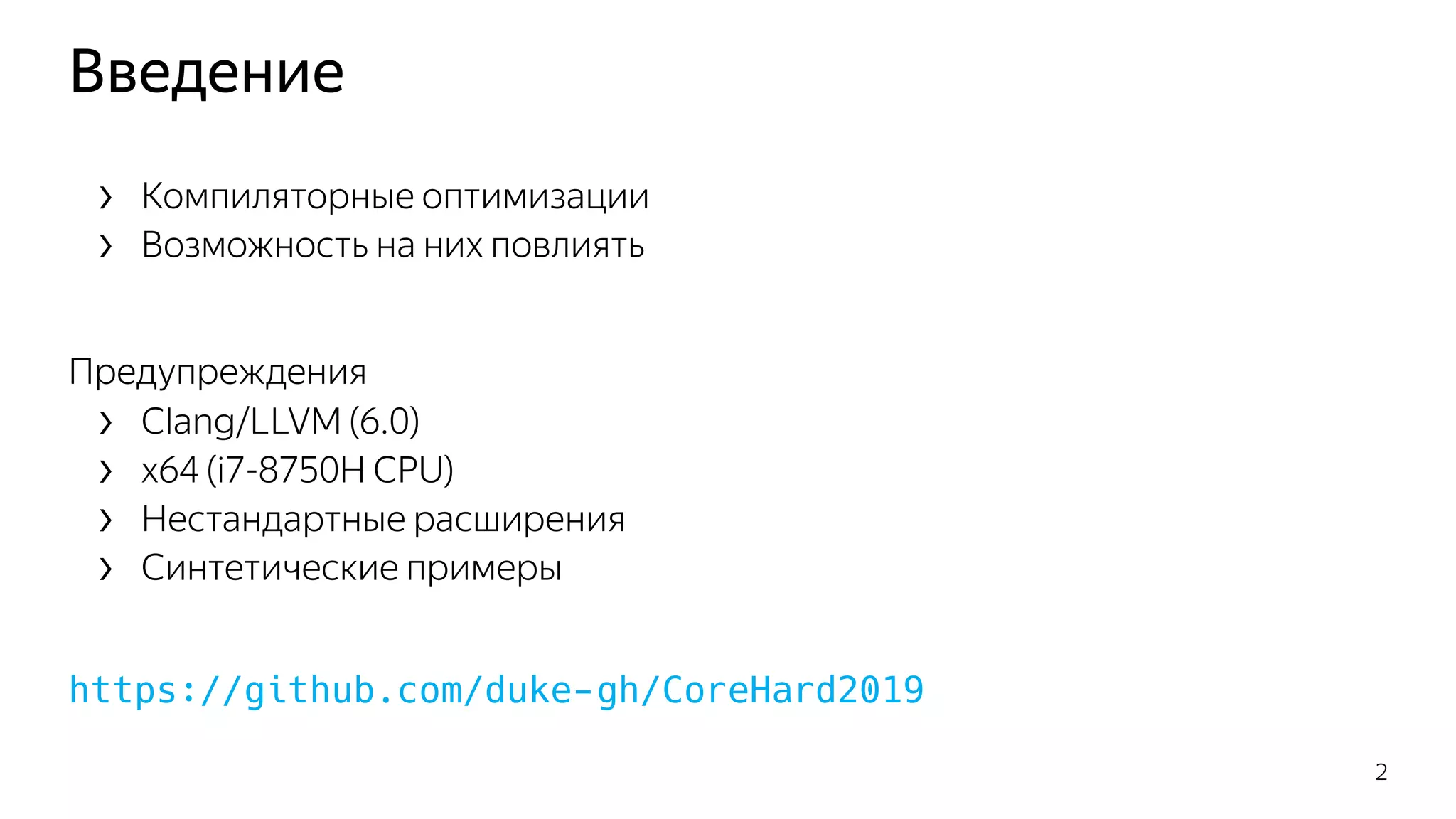 Введение
› Компиляторные оптимизации
› Возможность на них повлиять
Предупреждения
› Clang/LLVM (6.0)
› x64 (i7-8750H CPU)
› Нестандартные расширения
› Синтетические примеры
https://github.com/duke-gh/CoreHard2019
2
 