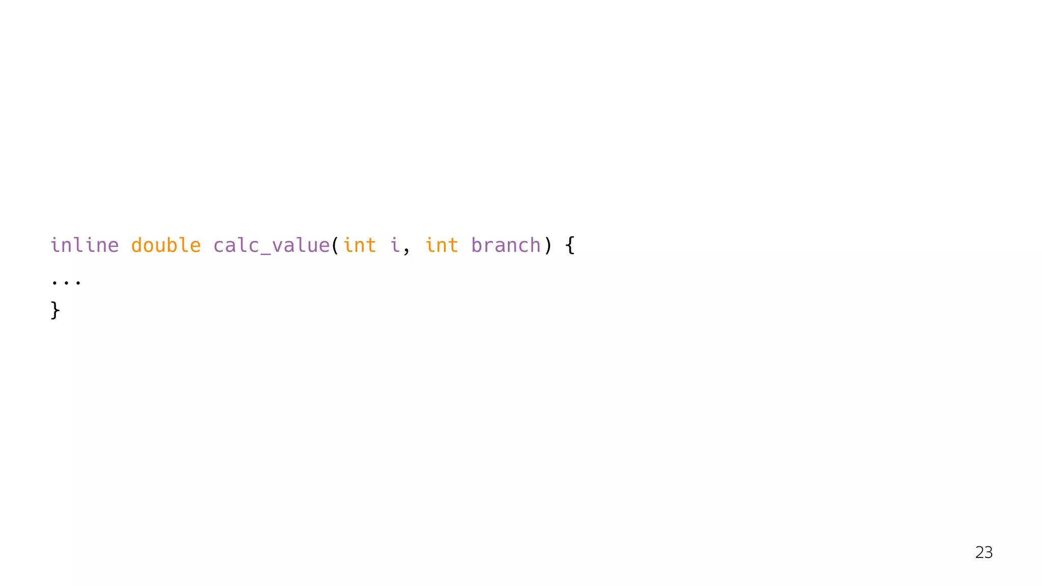 inline double calc_value(int i, int branch) {
...
}
23
 