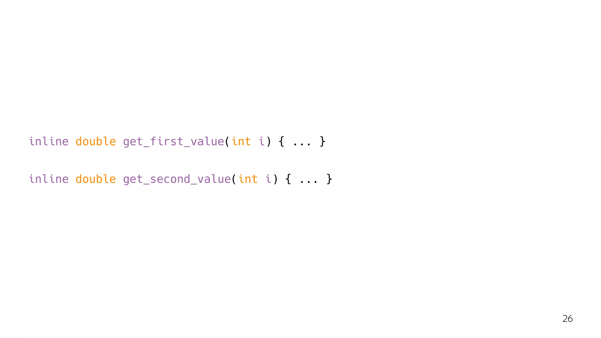 inline double get_first_value(int i) { ... }
inline double get_second_value(int i) { ... }
26
 