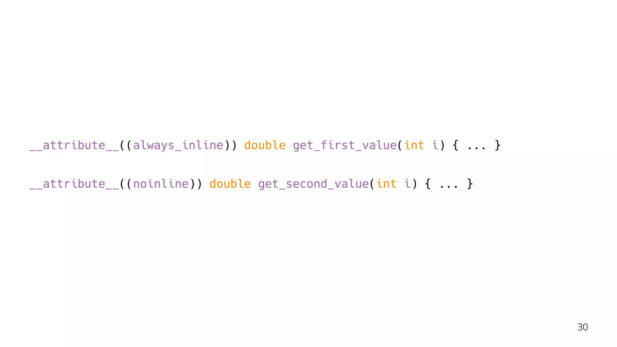 __attribute__((always_inline)) double get_first_value(int i) { ... }
__attribute__((noinline)) double get_second_value(int i) { ... }
30
 