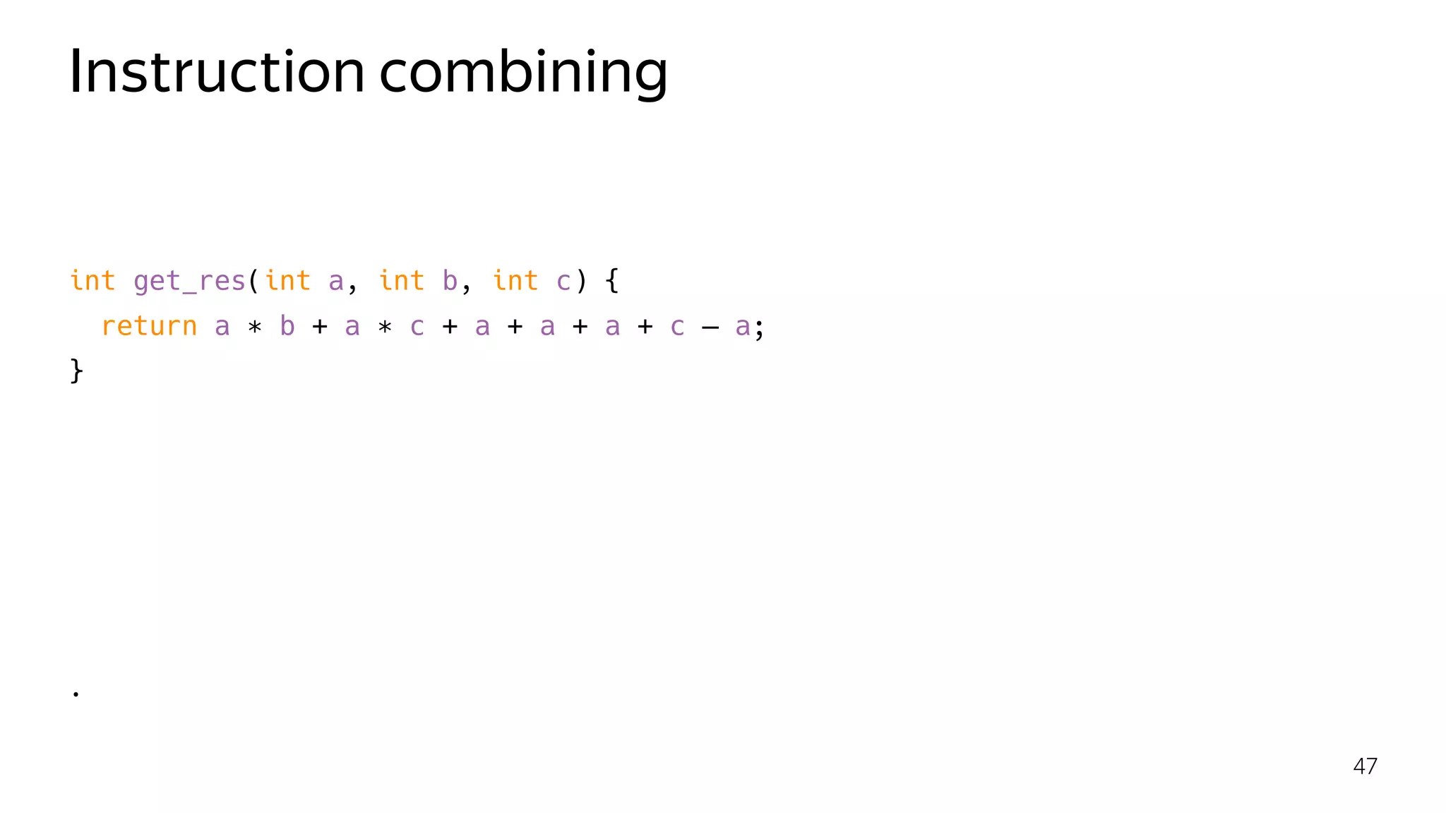 Instruction combining
int get_res(int a, int b, int c) {
return a ∗ b + a ∗ c + a + a + a + c — a;
}
.
47
 
